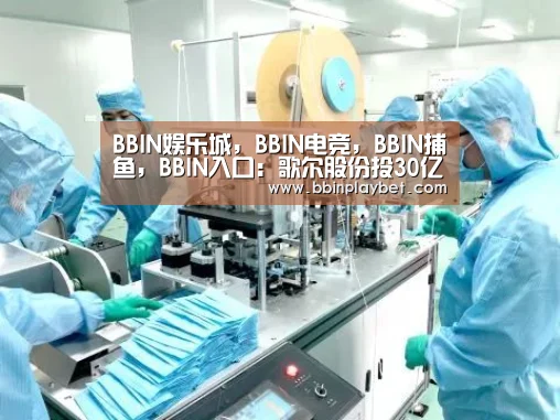 BBIN娱乐城,BBIN电竞,BBIN捕鱼,BBIN入口:歌尔股份投30亿打造华南基地,与华为相邻(图1) BBIN娱乐城,BBIN电竞,BBIN捕鱼,BBIN入口