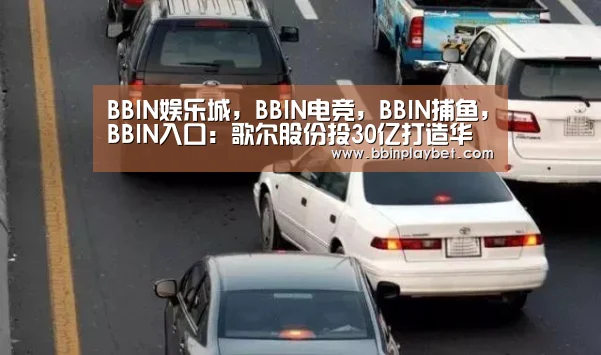 BBIN娱乐城,BBIN电竞,BBIN捕鱼,BBIN入口:歌尔股份投30亿打造华南基地,与华为相邻(图3) BBIN娱乐城,BBIN电竞,BBIN捕鱼,BBIN入口