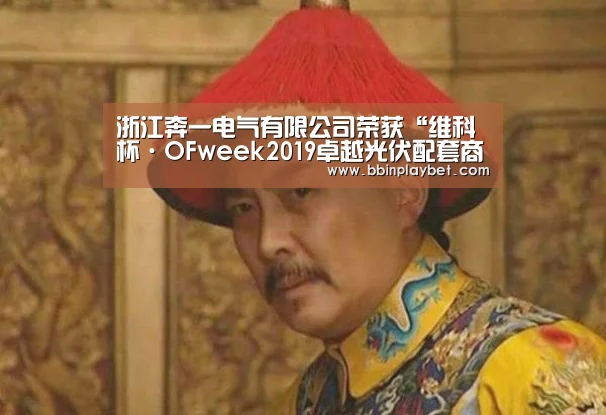 浙江奔一电气有限公司荣获“维科杯·OFweek2019卓越光伏配套商”奖|BBIN娱乐城,BBIN电竞,BBIN捕鱼,BBIN入口(图1) BBIN娱乐城,BBIN电竞,BBIN捕鱼,BBIN入口