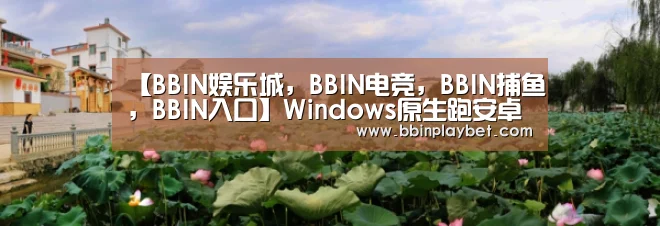 【BBIN娱乐城,BBIN电竞,BBIN捕鱼,BBIN入口】Windows原生跑安卓APP:体验好得出奇(图1) BBIN娱乐城,BBIN电竞,BBIN捕鱼,BBIN入口