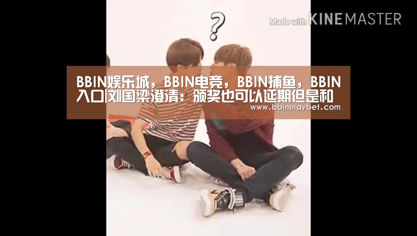 BBIN娱乐城,BBIN电竞,BBIN捕鱼,BBIN入口|刘国梁澄清:颁奖也可以延期但是和我扯不上一毛钱关系(图2) BBIN娱乐城,BBIN电竞,BBIN捕鱼,BBIN入口