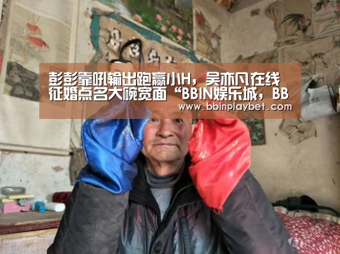 彭彭靠吼输出跑赢小H,吴亦凡在线征婚点名大碗宽面“BBIN娱乐城,BBIN电竞,BBIN捕鱼,BBIN入口”(图3) BBIN娱乐城,BBIN电竞,BBIN捕鱼,BBIN入口