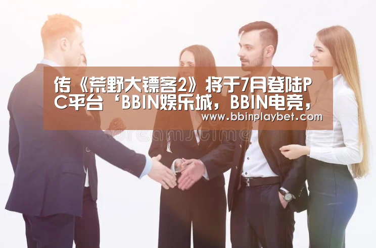 传《荒野大镖客2》将于7月登陆PC平台‘BBIN娱乐城,BBIN电竞,BBIN捕鱼,BBIN入口’(图2) BBIN娱乐城,BBIN电竞,BBIN捕鱼,BBIN入口