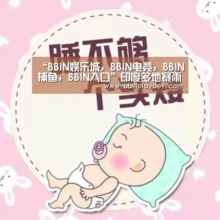“BBIN娱乐城,BBIN电竞,BBIN捕鱼,BBIN入口”印度多地暴雨引发洪水 西部3人丧生6000多人被转移(图1) BBIN娱乐城,BBIN电竞,BBIN捕鱼,BBIN入口
