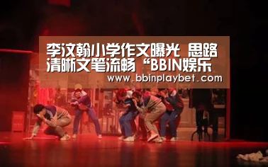 李汶翰小学作文曝光 思路清晰文笔流畅“BBIN娱乐城,BBIN电竞,BBIN捕鱼,BBIN入口”(图2) BBIN娱乐城,BBIN电竞,BBIN捕鱼,BBIN入口